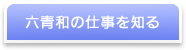 六青和の仕事を知る