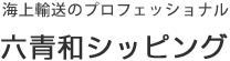 海上輸送のプロフェッショナル 六青和シッピング 海上輸送のプロフェッショナル 六青和シッピング